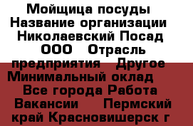 Мойщица посуды › Название организации ­ Николаевский Посад, ООО › Отрасль предприятия ­ Другое › Минимальный оклад ­ 1 - Все города Работа » Вакансии   . Пермский край,Красновишерск г.